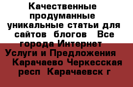 Качественные, продуманные, уникальные статьи для сайтов, блогов - Все города Интернет » Услуги и Предложения   . Карачаево-Черкесская респ.,Карачаевск г.